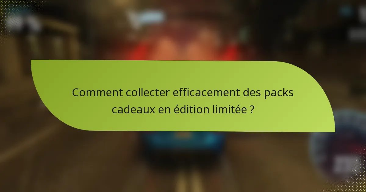 Comment collecter efficacement des packs cadeaux en édition limitée ?