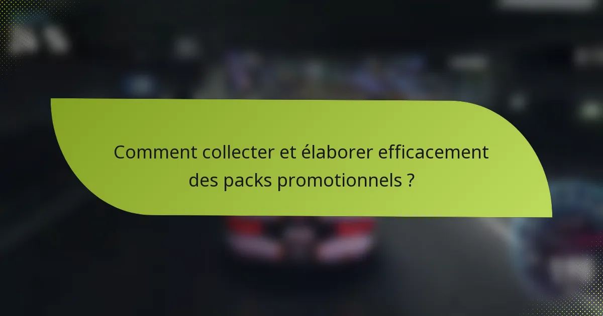 Comment collecter et élaborer efficacement des packs promotionnels ?