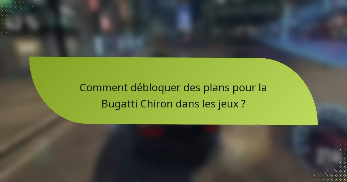 Comment débloquer des plans pour la Bugatti Chiron dans les jeux ?
