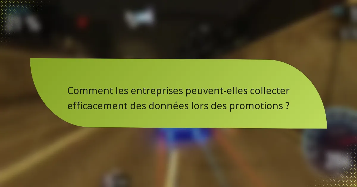 Comment les entreprises peuvent-elles collecter efficacement des données lors des promotions ?