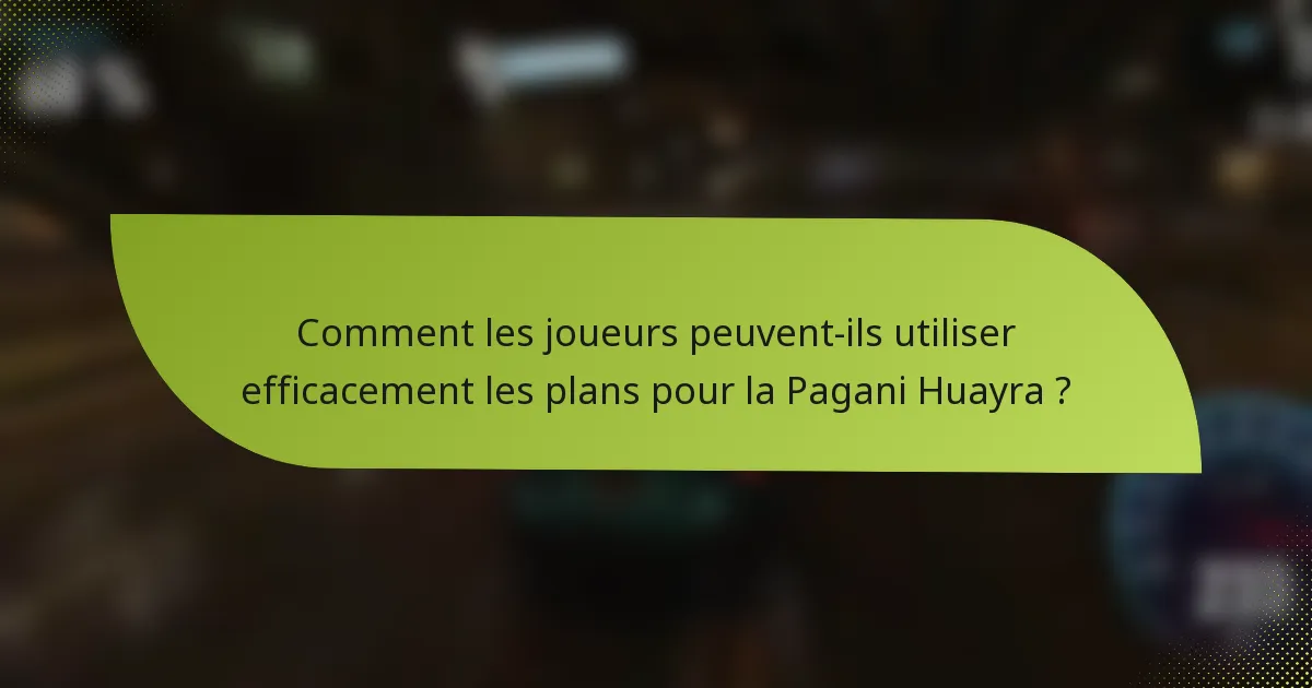 Comment les joueurs peuvent-ils utiliser efficacement les plans pour la Pagani Huayra ?
