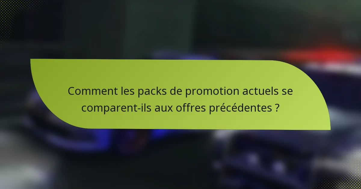 Comment les packs de promotion actuels se comparent-ils aux offres précédentes ?