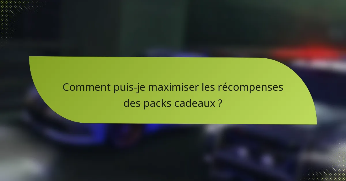 Comment puis-je maximiser les récompenses des packs cadeaux ?