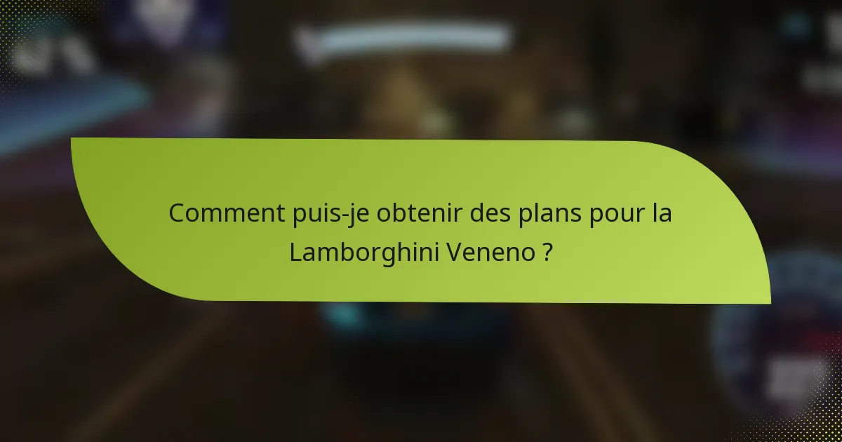 Comment puis-je obtenir des plans pour la Lamborghini Veneno ?