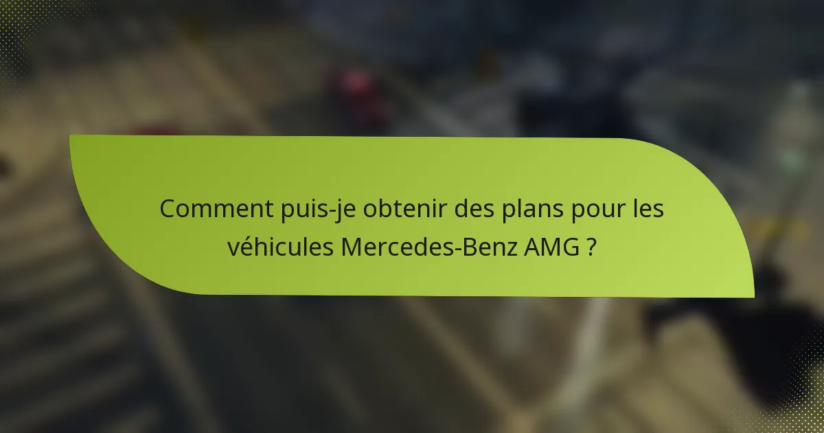 Comment puis-je obtenir des plans pour les véhicules Mercedes-Benz AMG ?