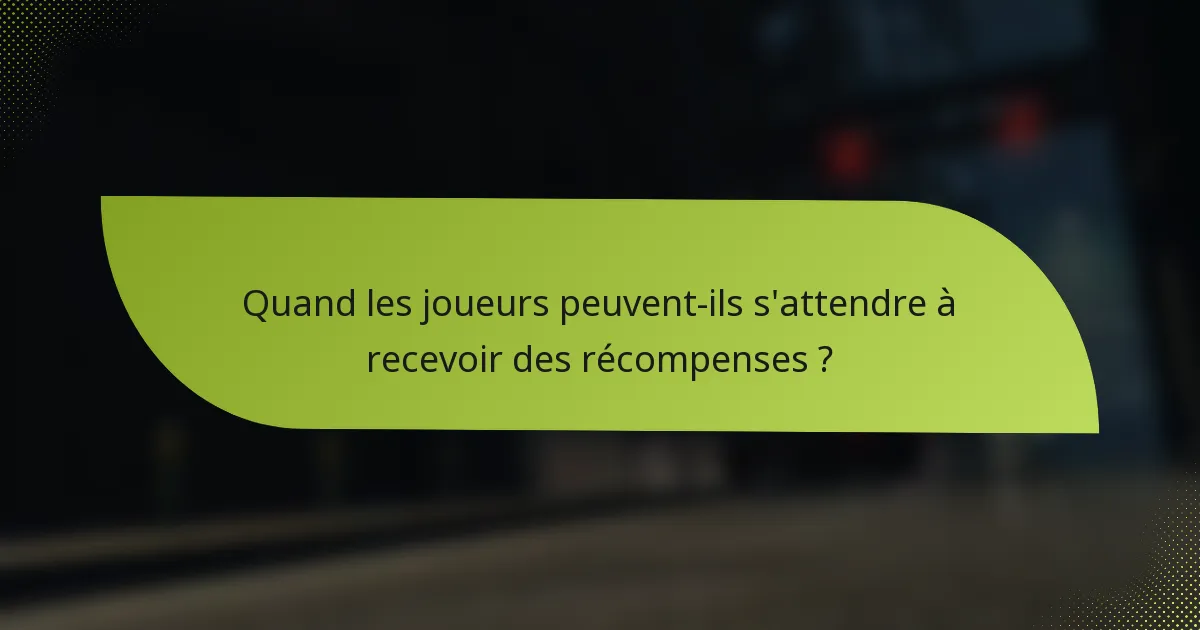 Quand les joueurs peuvent-ils s'attendre à recevoir des récompenses ?