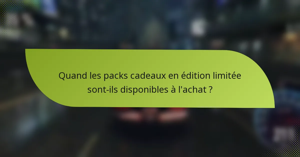 Quand les packs cadeaux en édition limitée sont-ils disponibles à l'achat ?