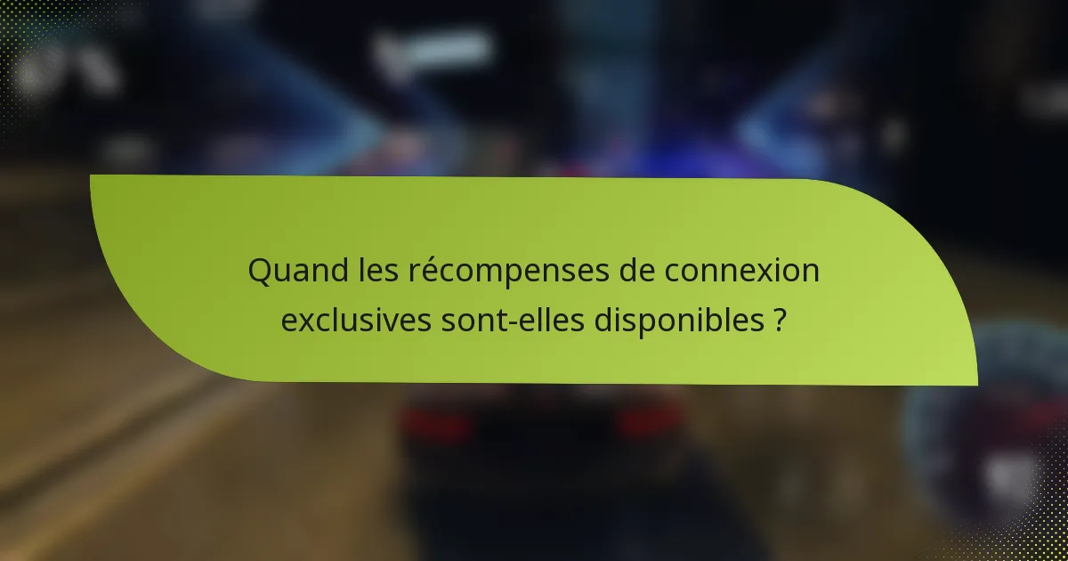 Quand les récompenses de connexion exclusives sont-elles disponibles ?