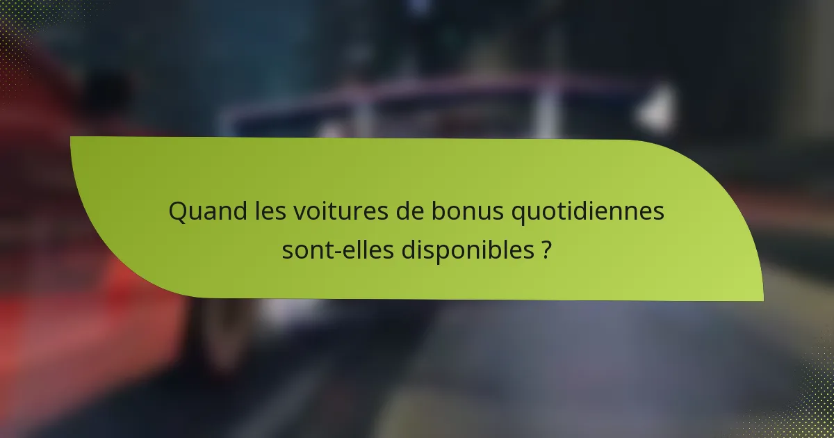 Quand les voitures de bonus quotidiennes sont-elles disponibles ?