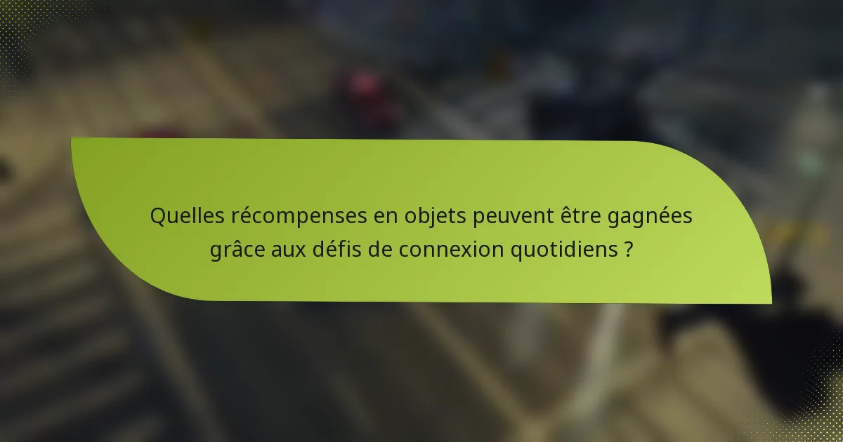 Quelles récompenses en objets peuvent être gagnées grâce aux défis de connexion quotidiens ?