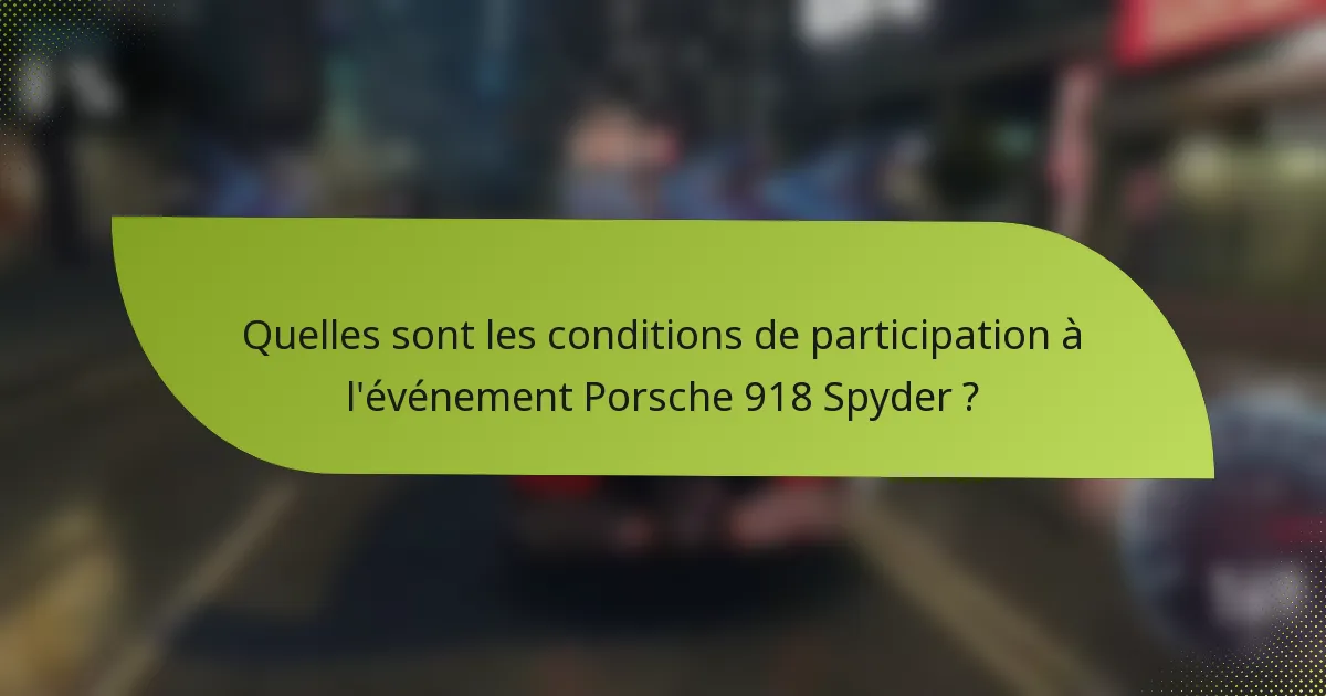 Quelles sont les conditions de participation à l'événement Porsche 918 Spyder ?