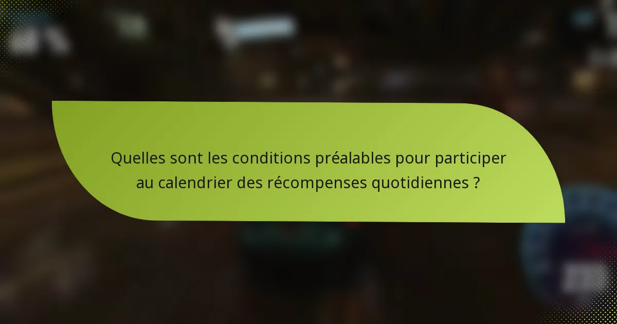 Quelles sont les conditions préalables pour participer au calendrier des récompenses quotidiennes ?