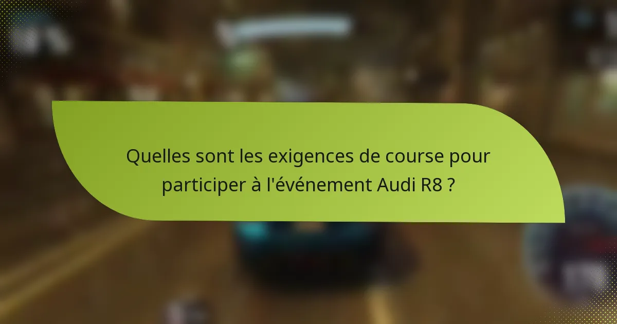 Quelles sont les exigences de course pour participer à l'événement Audi R8 ?
