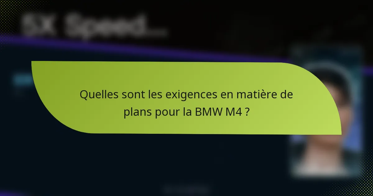 Quelles sont les exigences en matière de plans pour la BMW M4 ?
