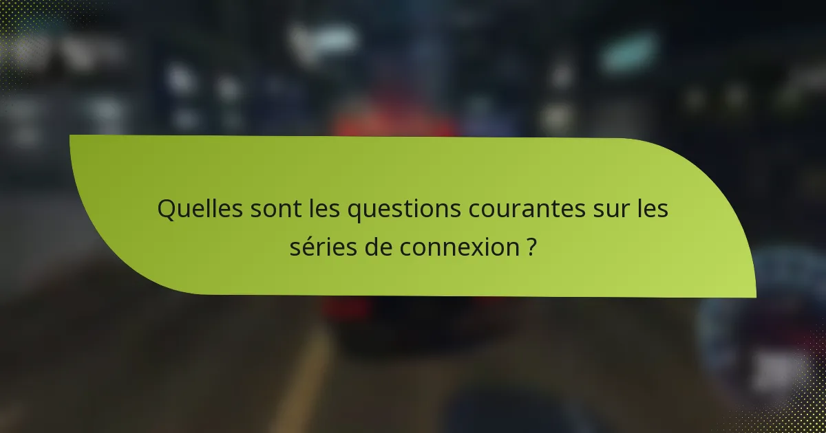 Quelles sont les questions courantes sur les séries de connexion ?