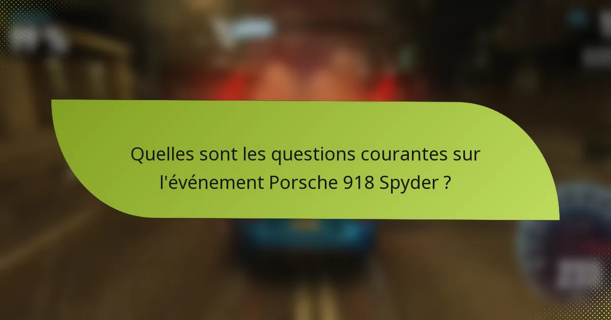 Quelles sont les questions courantes sur l'événement Porsche 918 Spyder ?
