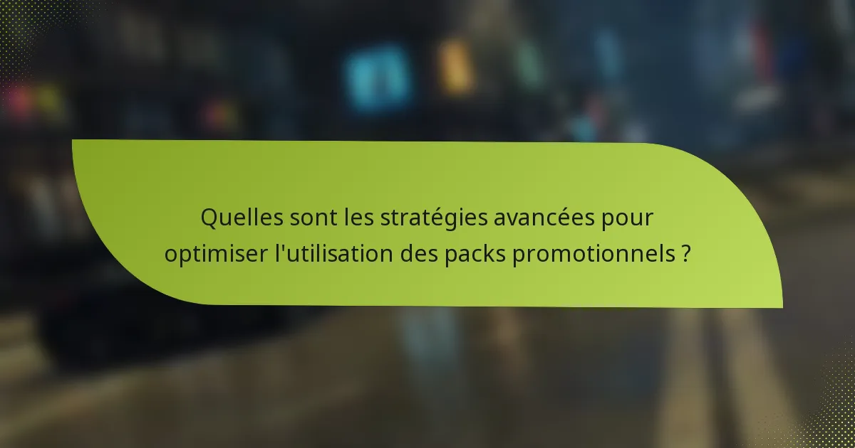 Quelles sont les stratégies avancées pour optimiser l'utilisation des packs promotionnels ?