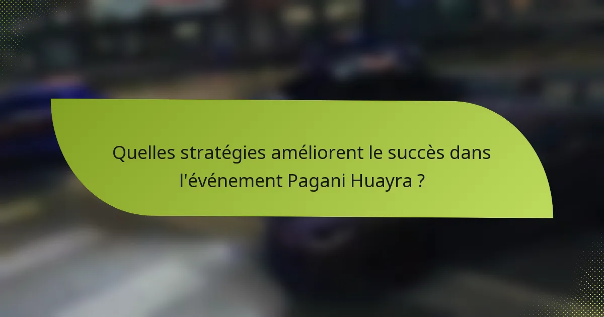 Quelles stratégies améliorent le succès dans l'événement Pagani Huayra ?