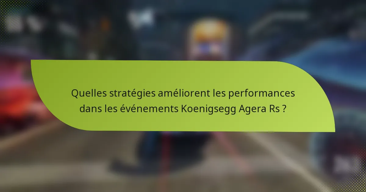 Quelles stratégies améliorent les performances dans les événements Koenigsegg Agera Rs ?