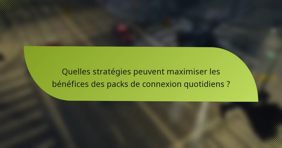 Quelles stratégies peuvent maximiser les bénéfices des packs de connexion quotidiens ?