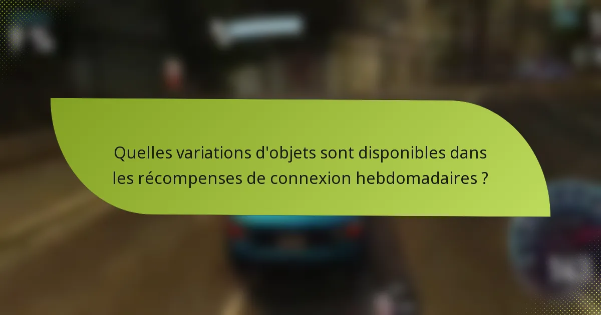 Quelles variations d'objets sont disponibles dans les récompenses de connexion hebdomadaires ?