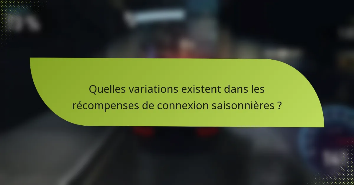 Quelles variations existent dans les récompenses de connexion saisonnières ?
