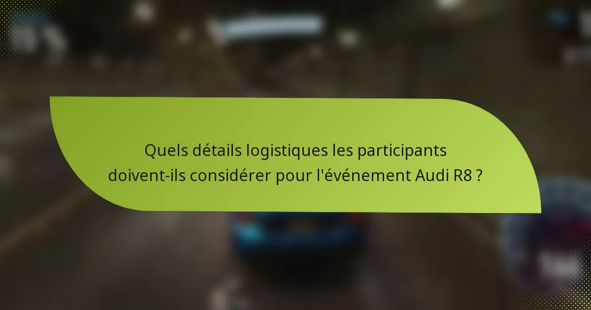 Quels détails logistiques les participants doivent-ils considérer pour l'événement Audi R8 ?