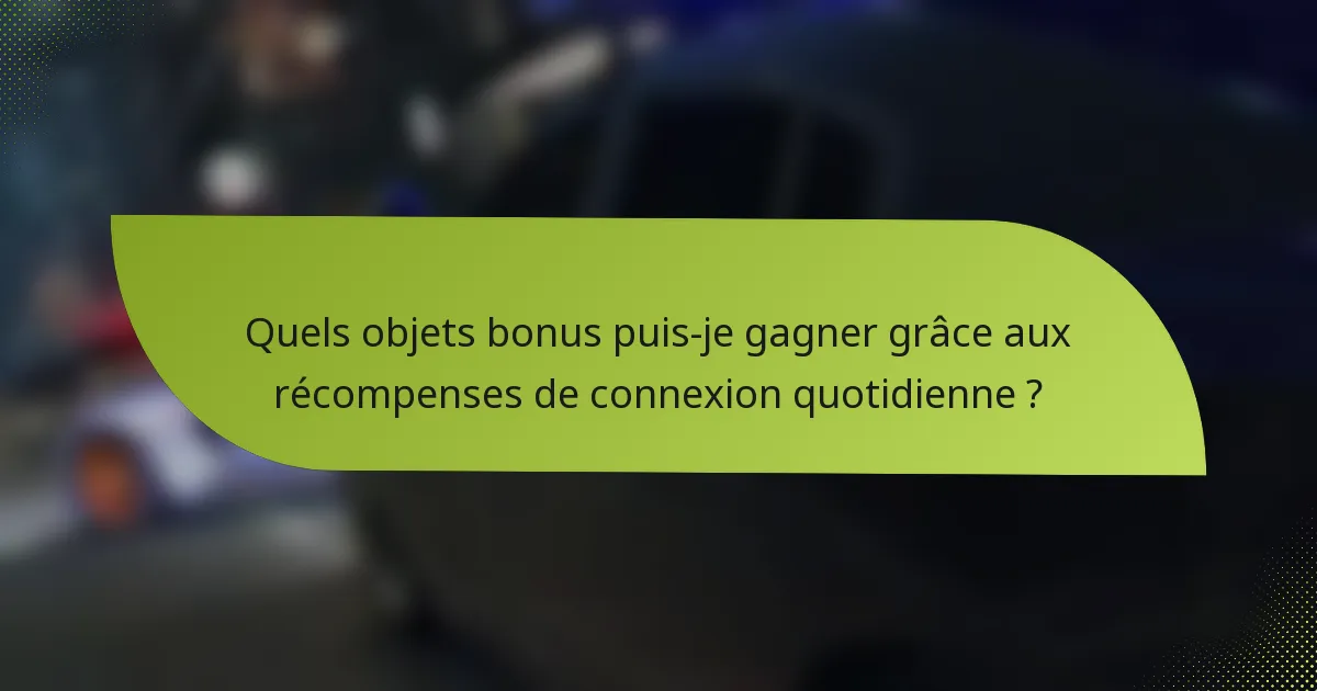 Quels objets bonus puis-je gagner grâce aux récompenses de connexion quotidienne ?