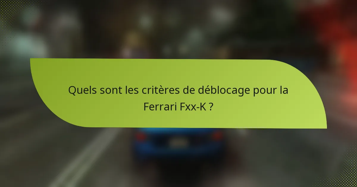 Quels sont les critères de déblocage pour la Ferrari Fxx-K ?