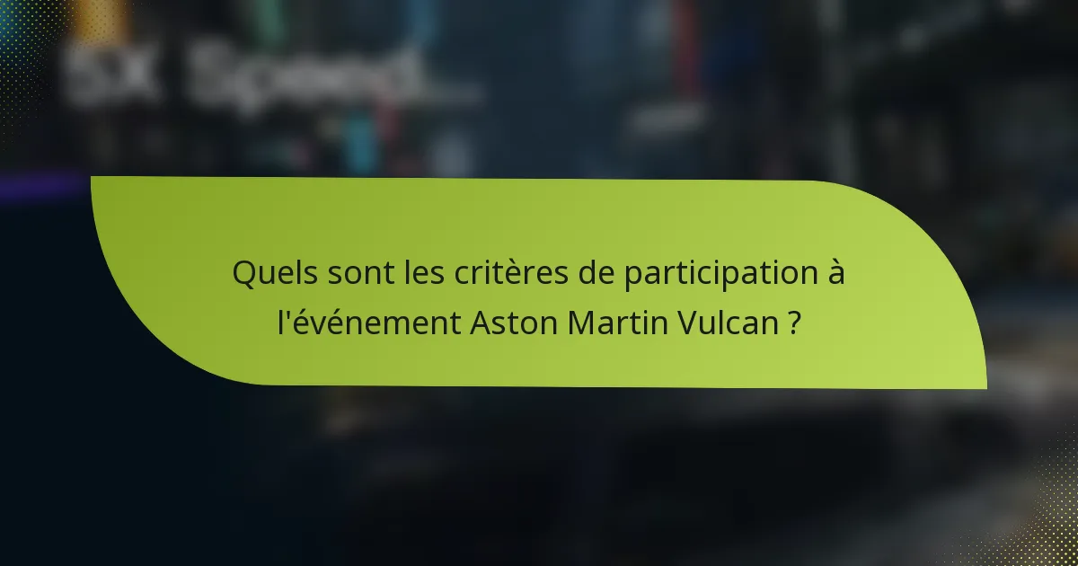 Quels sont les critères de participation à l'événement Aston Martin Vulcan ?