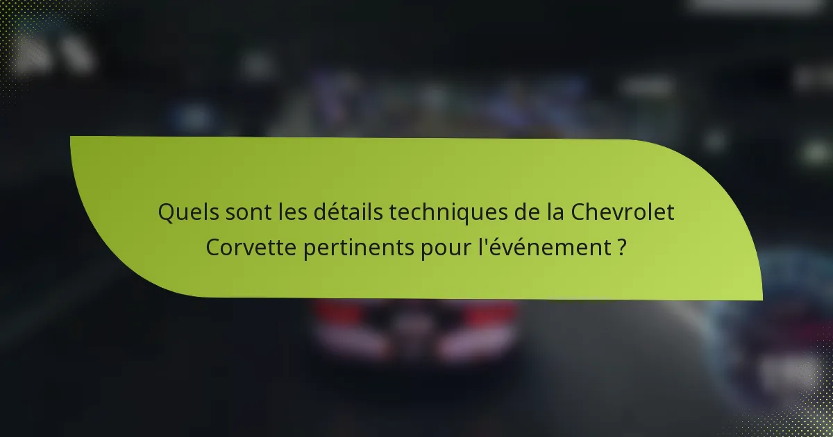 Quels sont les détails techniques de la Chevrolet Corvette pertinents pour l'événement ?