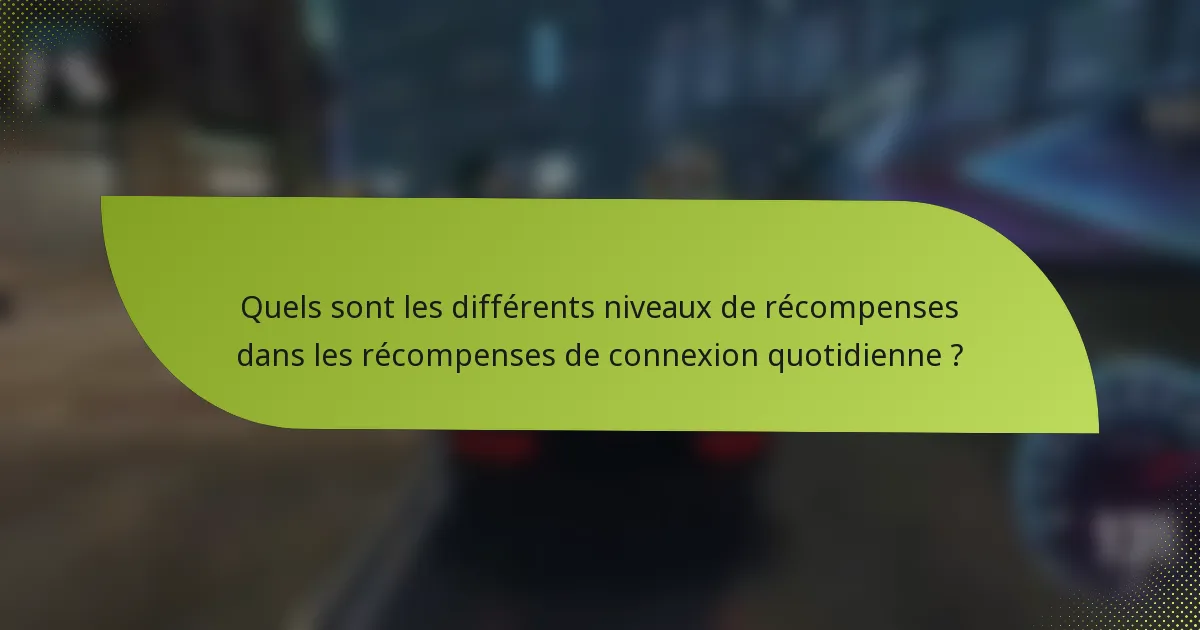 Quels sont les différents niveaux de récompenses dans les récompenses de connexion quotidienne ?