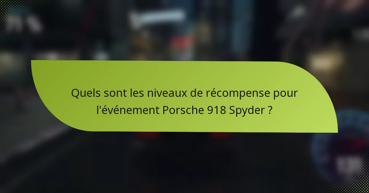 Quels sont les niveaux de récompense pour l'événement Porsche 918 Spyder ?