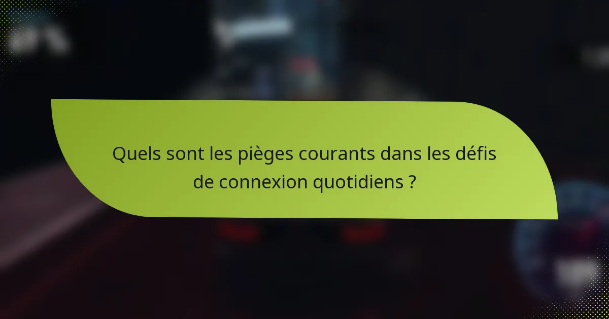 Quels sont les pièges courants dans les défis de connexion quotidiens ?