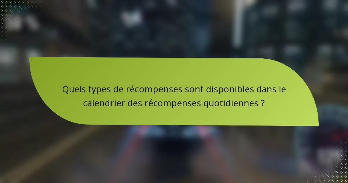 Quels types de récompenses sont disponibles dans le calendrier des récompenses quotidiennes ?